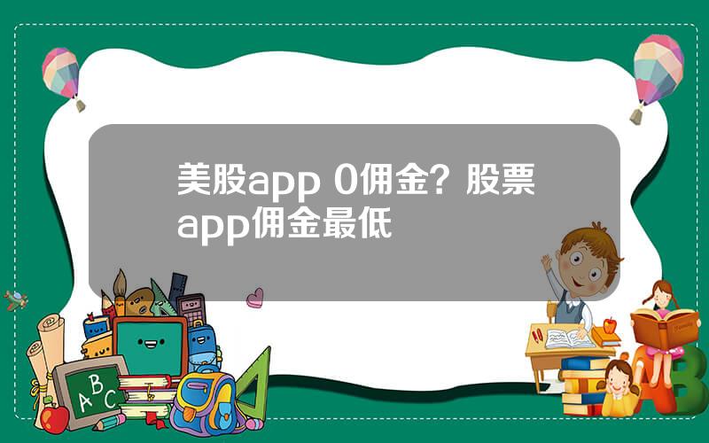 美股app 0佣金？股票app佣金最低